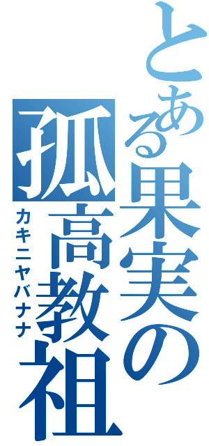 とある果実の孤高教祖（カキニヤバナナ）