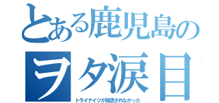 とある鹿児島のヲタ涙目（トライナイツが放送されなかった）