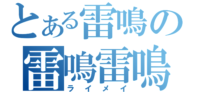 とある雷鳴の雷鳴雷鳴（ライメイ）