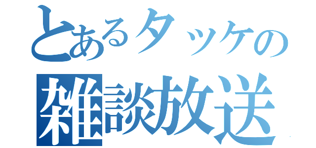 とあるタッケの雑談放送（）