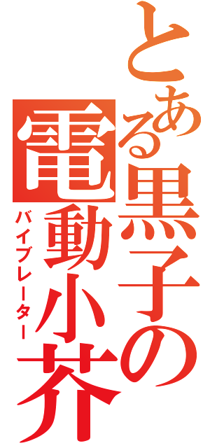 とある黒子の電動小芥子（バイブレーター）