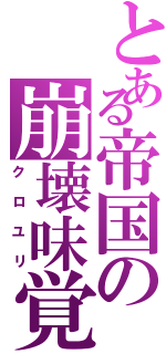 とある帝国の崩壊味覚（クロユリ）