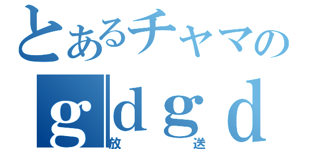 とあるチャマのｇｄｇｄ（放　送）