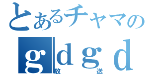 とあるチャマのｇｄｇｄ（放　送）