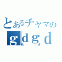 とあるチャマのｇｄｇｄ（放　送）