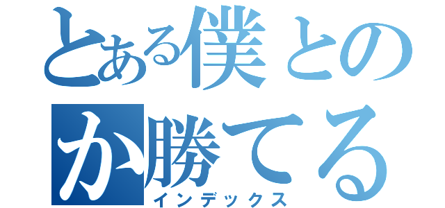 とある僕とのか勝てるわけ（インデックス）