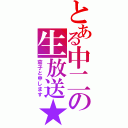 とある中二の生放送★（茄子と申します）