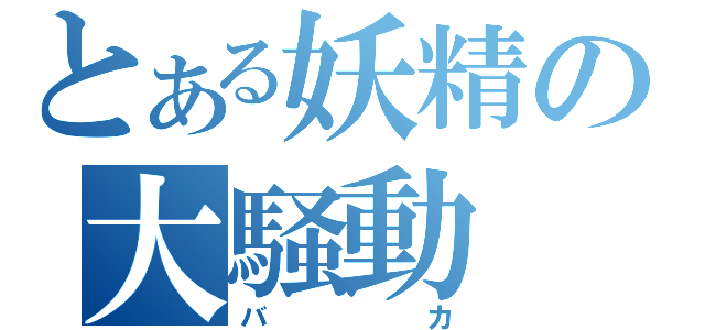 とある妖精の大騒動（バカ）