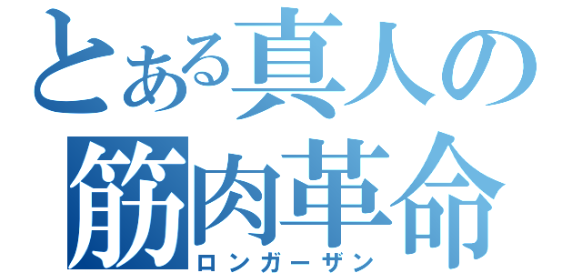 とある真人の筋肉革命（ロンガーザン）