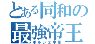 とある同和の最強帝王（ポルシェ中川）