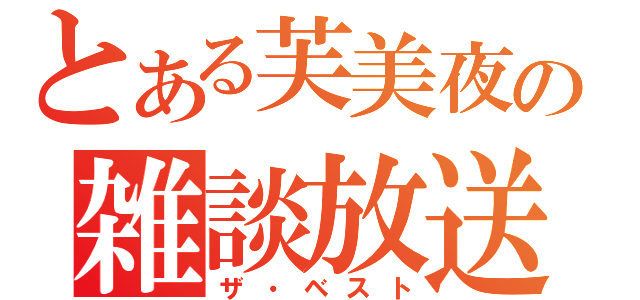 とある芙美夜の雑談放送（ザ・ベスト）