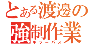 とある渡邊の強制作業（キラーパス）