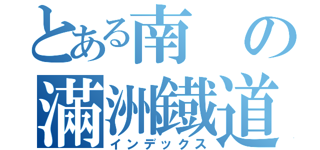 とある南の滿洲鐡道（インデックス）