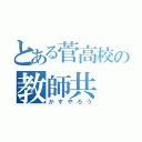 とある菅高校の教師共（かすやろう）