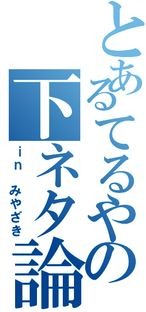 とあるてるやの下ネタ論（ｉｎ みやざき）