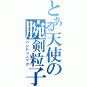 とある天使の腕剣粒子（ハンドソニック）