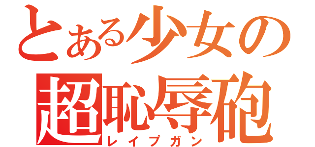 とある少女の超恥辱砲（レイプガン）