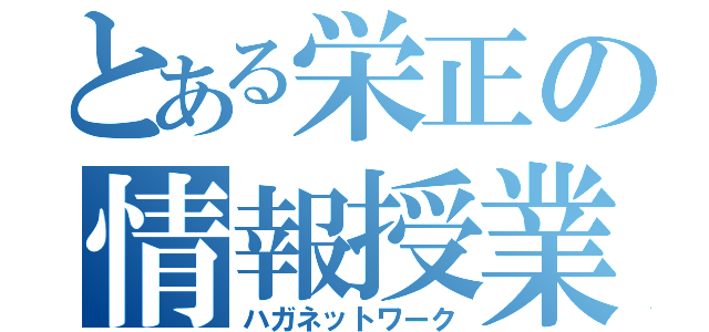 とある栄正の情報授業（ハガネットワーク）