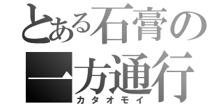 とある石膏の一方通行（カタオモイ）