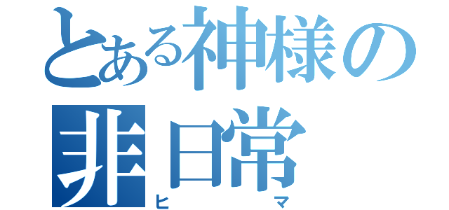 とある神様の非日常（ヒマ）