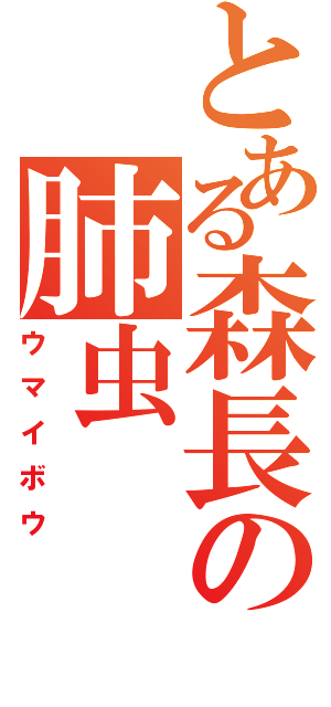 とある森長の肺虫（ウマイボウ）