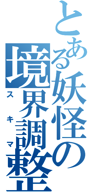 とある妖怪の境界調整（スキマ）