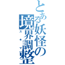 とある妖怪の境界調整（スキマ）