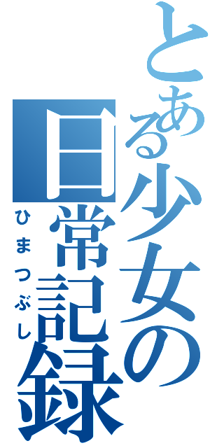 とある少女の日常記録（ひまつぶし）