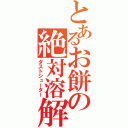 とあるお餅の絶対溶解（ダストシューター）