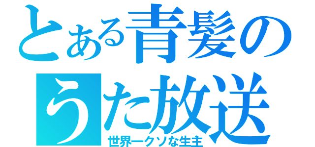 とある青髪のうた放送（世界一クソな生主）