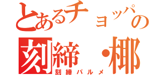 とあるチョッパーの刻締・椰子（刻締パルメ）