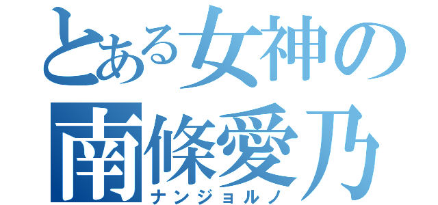 とある女神の南條愛乃（ナンジョルノ）