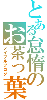 とある怠惰のお茶っ葉（メイプルブログ）