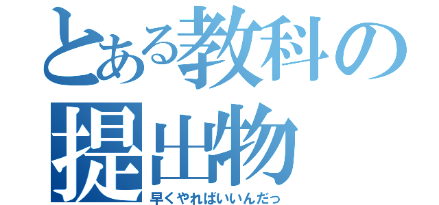 とある教科の提出物（早くやればいいんだっ）