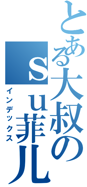 とある大叔のｓｕ菲儿（インデックス）