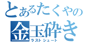 とあるたくやの金玉砕き（ラストシュート）