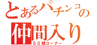 とあるパチンコの仲間入り（５０銭コーナー）