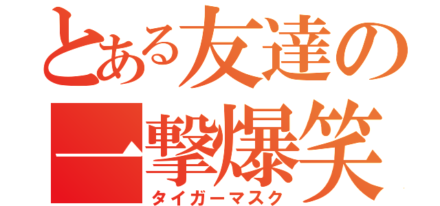 とある友達の一撃爆笑（タイガーマスク）