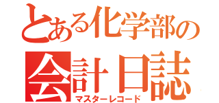 とある化学部の会計日誌（マスターレコード）