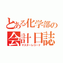 とある化学部の会計日誌（マスターレコード）