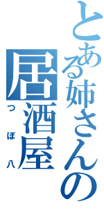 とある姉さんの居酒屋（つぼ八）