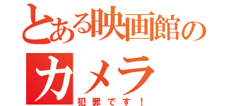 とある映画館のカメラ（犯罪です！）