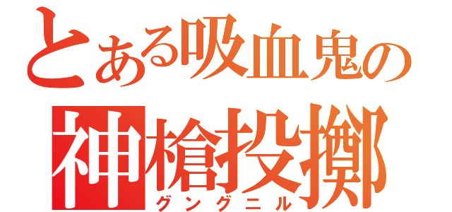 とある吸血鬼の神槍投擲（グングニル）