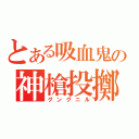 とある吸血鬼の神槍投擲（グングニル）