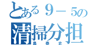 とある９－５の清掃分担表（島泰史）