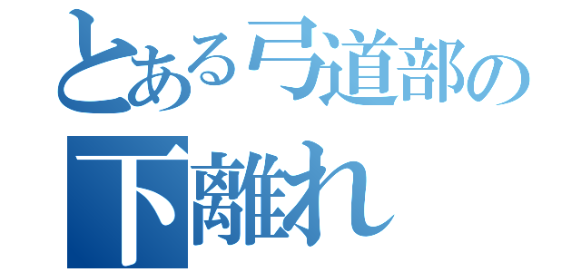 とある弓道部の下離れ（）