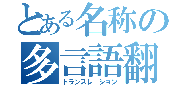 とある名称の多言語翻訳（トランスレーション）