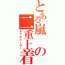 とある嵐の二重上着（ダブルパーカー）