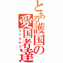 とある護国の愛国者達（らりるれろ）