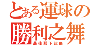 とある運球の勝利之舞（最後那下超痛）